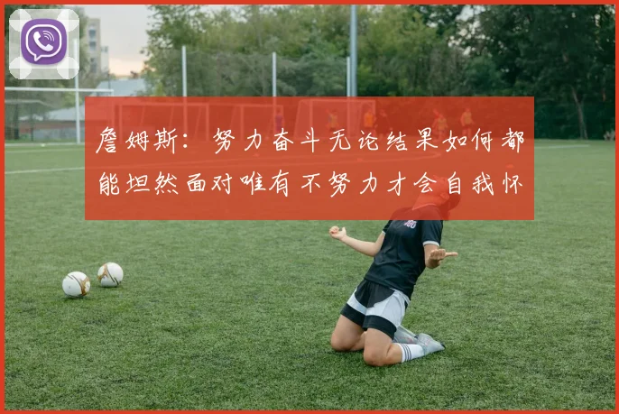 詹姆斯：努力奋斗无论结果如何都能坦然面对唯有不努力才会自我怀疑