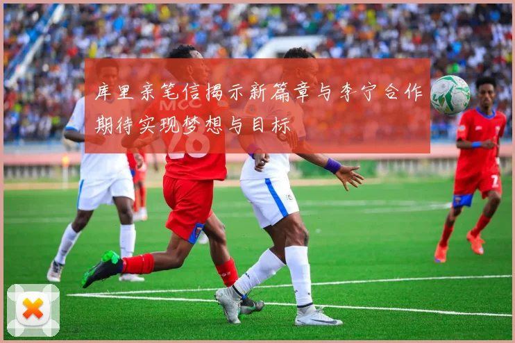 库里亲笔信揭示新篇章与李宁合作期待实现梦想与目标