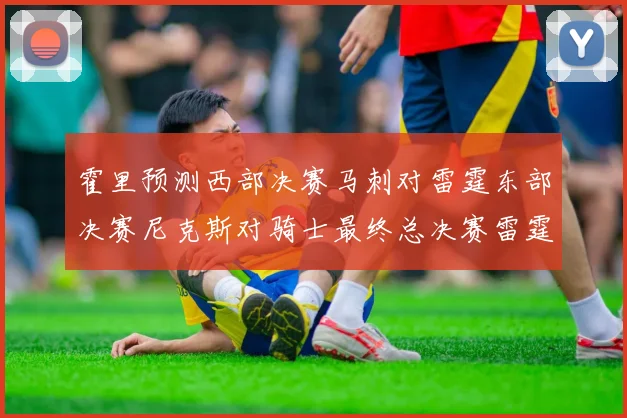霍里预测西部决赛马刺对雷霆东部决赛尼克斯对骑士最终总决赛雷霆对决骑士
