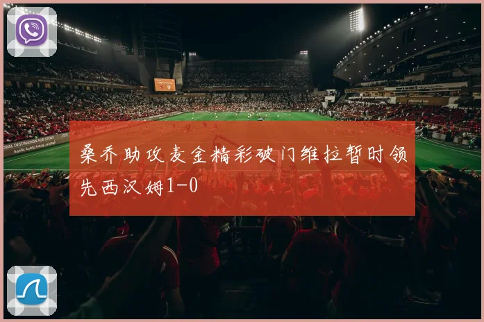 桑乔助攻麦金精彩破门维拉暂时领先西汉姆1-0