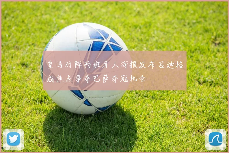 皇马对阵西班牙人海报发布吕迪格成焦点争夺巴萨夺冠机会