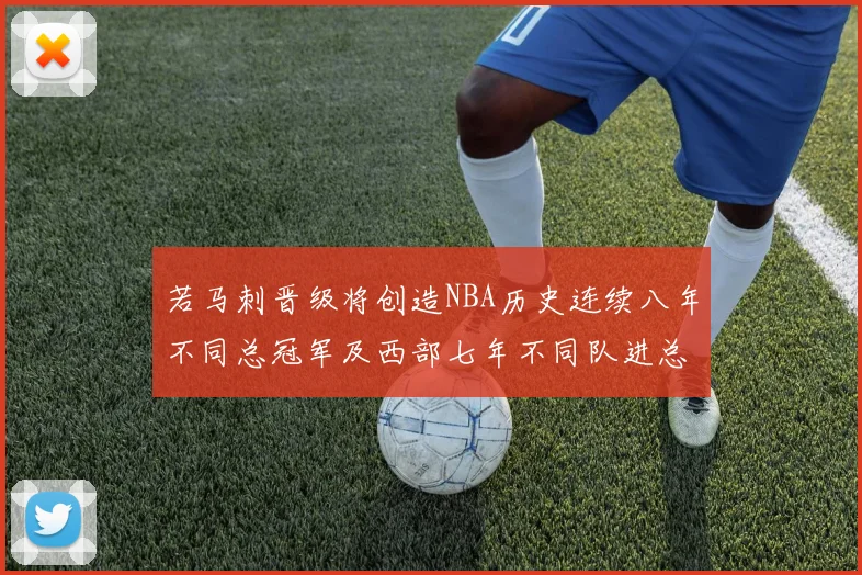 若马刺晋级将创造NBA历史连续八年不同总冠军及西部七年不同队进总决赛的奇迹