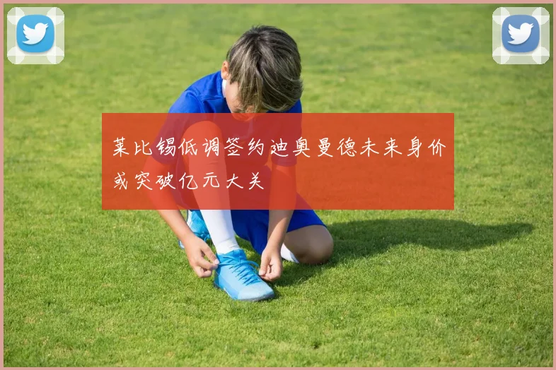 莱比锡低调签约迪奥曼德未来身价或突破亿元大关
