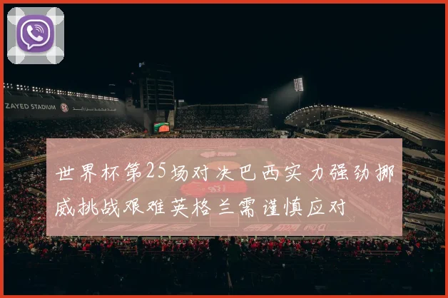 世界杯第25场对决巴西实力强劲挪威挑战艰难英格兰需谨慎应对