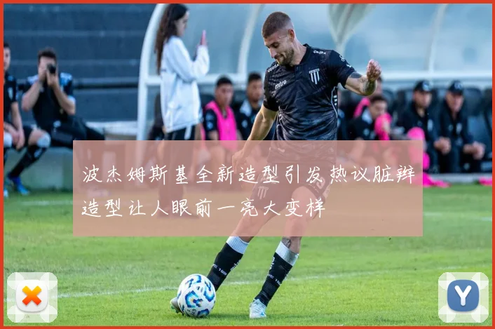 波杰姆斯基全新造型引发热议脏辫造型让人眼前一亮大变样